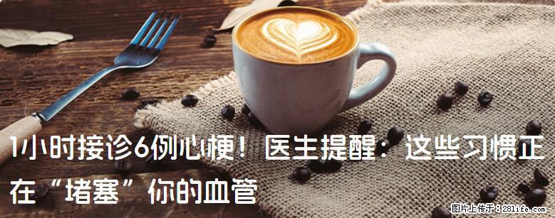 1小时接诊6例心梗！医生提醒：这些习惯正在“堵塞”你的血管 - 黔东南生活资讯 - 黔东南28生活网 qdn.28life.net